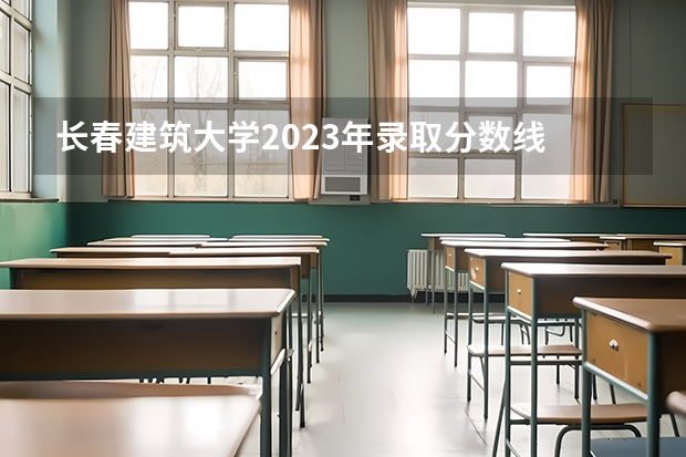 长春建筑大学2023年录取分数线 河南建筑职业技术学院分数线