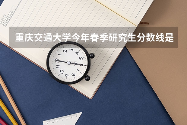 重庆交通大学今年春季研究生分数线是多少