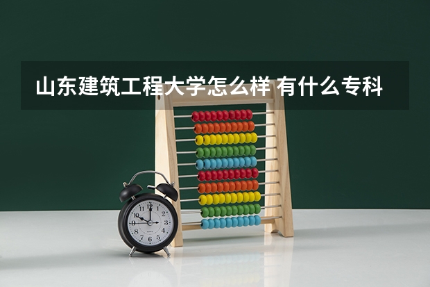 山东建筑工程大学怎么样 有什么专科吗