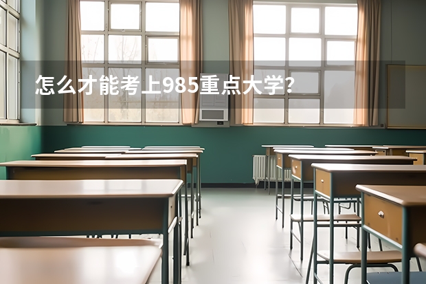怎么才能考上985重点大学?