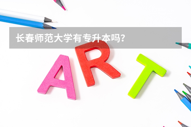 长春师范大学有专升本吗？