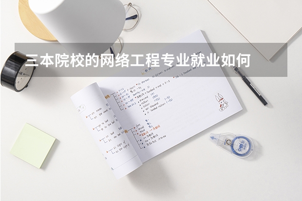三本院校的网络工程专业就业如何