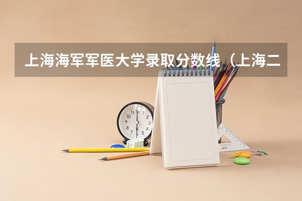 上海海军军医大学录取分数线（上海二军大录取分数线）
