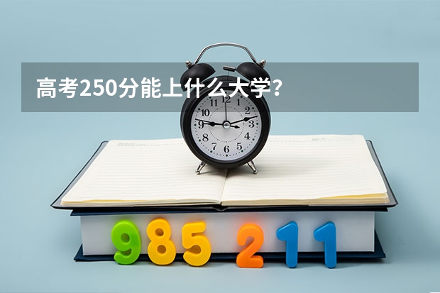 高考250分能上什么大学?