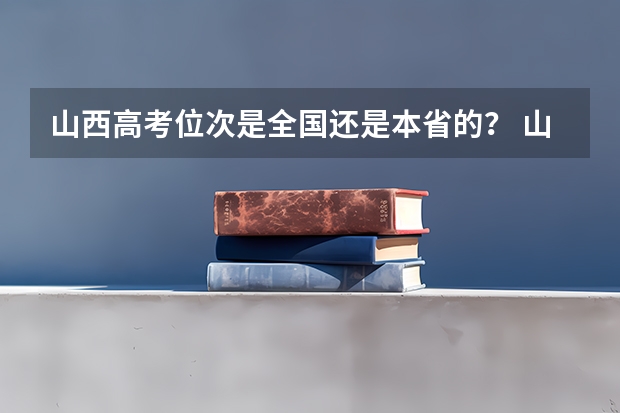 山西高考位次是全国还是本省的？ 山西2023高考分数排名