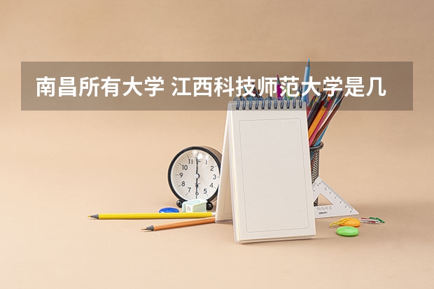 南昌所有大学 江西科技师范大学是几本？是一本，二本还是三本
