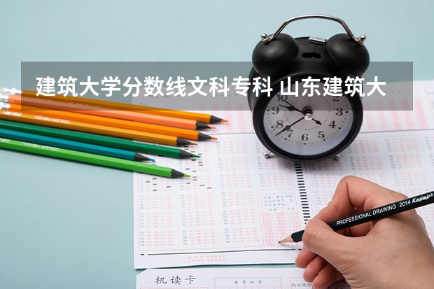建筑大学分数线文科专科 山东建筑大学专科录取分数线？