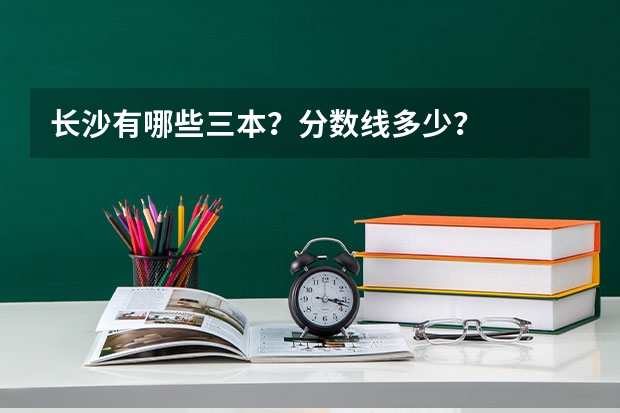 长沙有哪些三本？分数线多少？