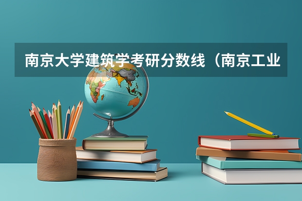 南京大学建筑学考研分数线（南京工业大学建筑学考研分数线）