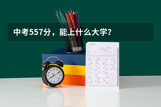 中考557分，能上什么大学？