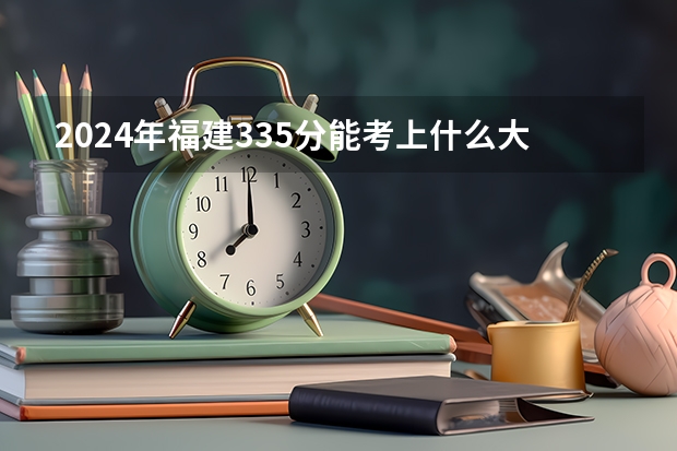 2024年福建335分能考上什么大学？