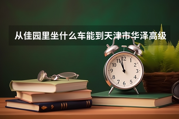 从佳园里坐什么车能到天津市华泽高级中学