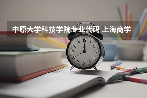 中原大学科技学院专业代码 上海商学院代码及专业代码