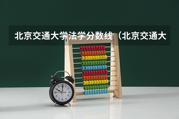北京交通大学法学分数线（北京交通大学录取分数线）