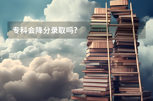 专科会降分录取吗?