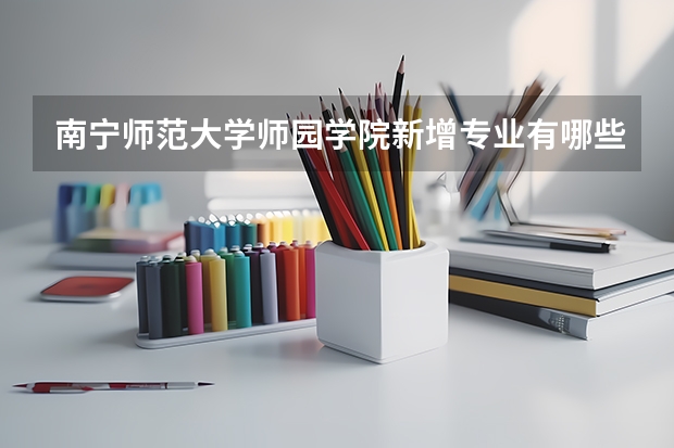 南宁师范大学师园学院新增专业有哪些