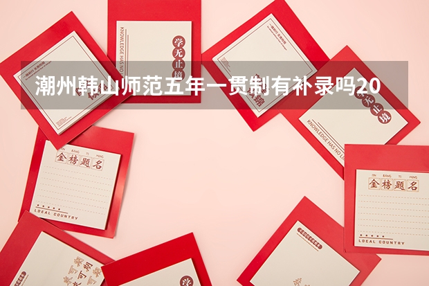 潮州韩山师范五年一贯制有补录吗200分以下陶瓷专业