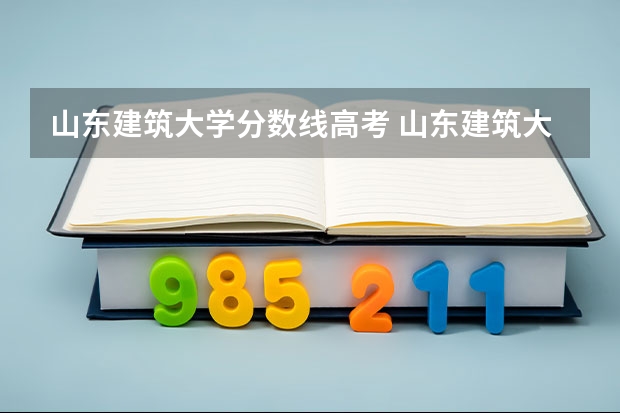 山东建筑大学分数线高考 山东建筑大学专科分数线