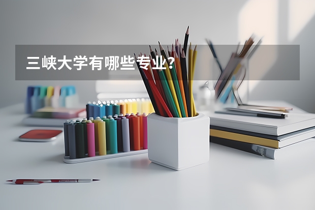三峡大学有哪些专业？
