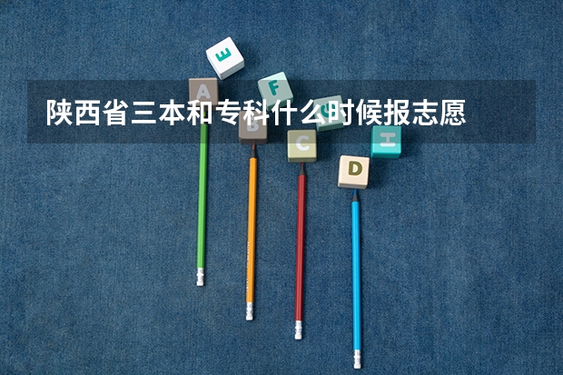 陕西省三本和专科什么时候报志愿