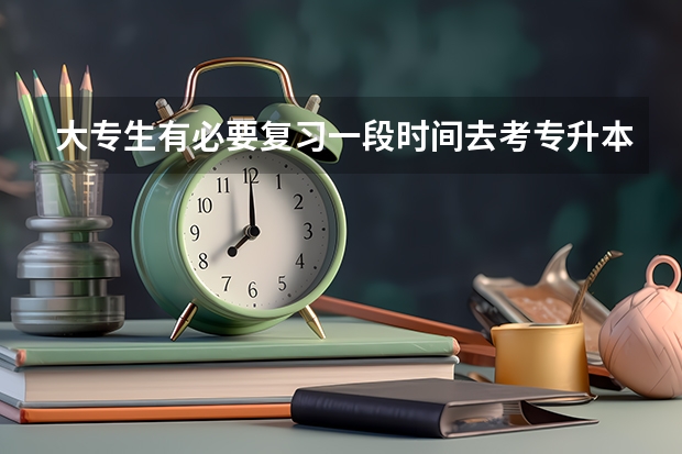 大专生有必要复习一段时间去考专升本吗？