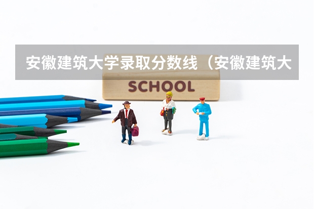 安徽建筑大学录取分数线（安徽建筑大学录取分数线2023）