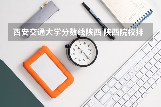 西安交通大学分数线陕西 陕西院校排名及分数线