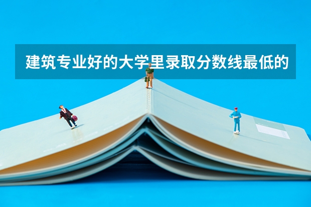 建筑专业好的大学里录取分数线最低的 山东建筑大学分数线