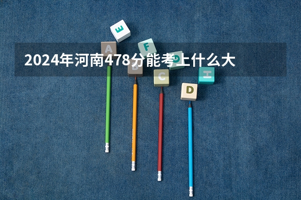 2024年河南478分能考上什么大学?