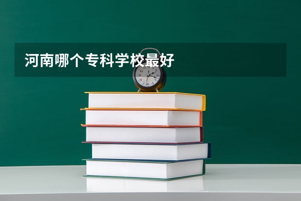河南哪个专科学校最好