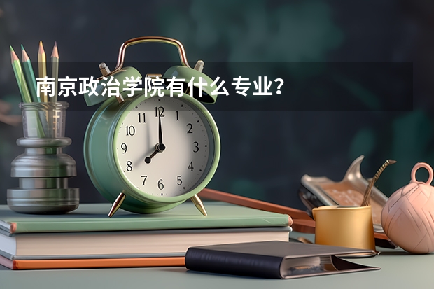 南京政治学院有什么专业?