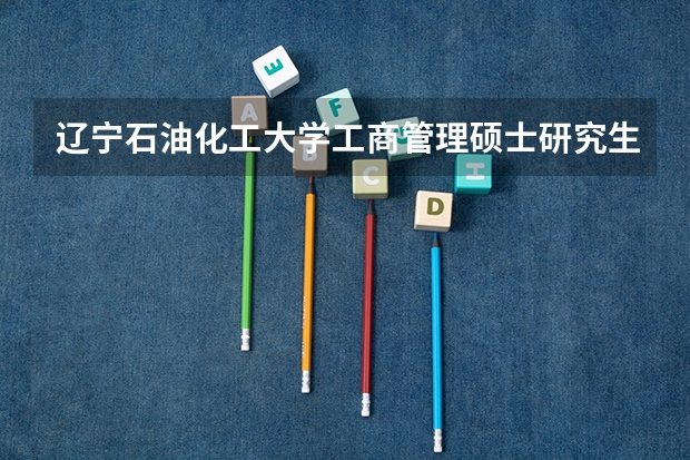 辽宁石油化工大学工商管理硕士研究生入学分数线 辽宁最低分二本大学-辽宁分数最低的本科大学公办（物理历史）