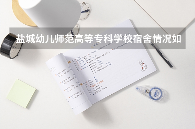 盐城幼儿师范高等专科学校宿舍情况如何啊？