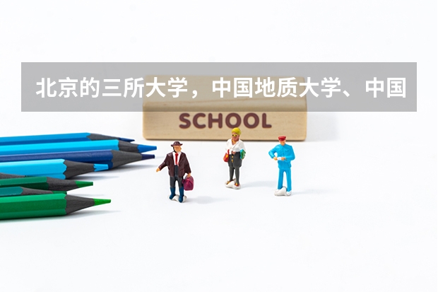 北京的三所大学，中国地质大学、中国石油大学、中国矿业大学哪个好