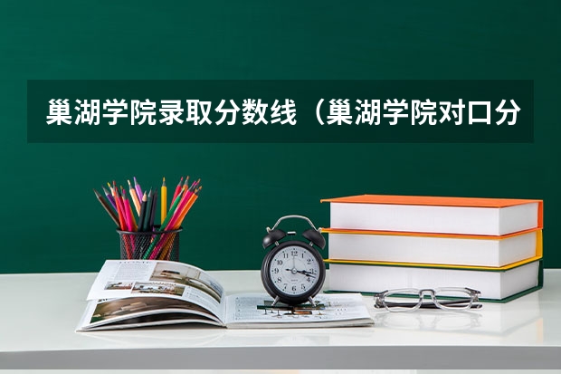 巢湖学院录取分数线（巢湖学院对口分数线）