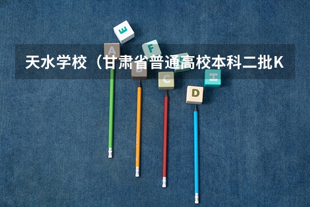 天水学校（甘肃省普通高校本科二批K段、L段及体艺类W段征集志愿公告）