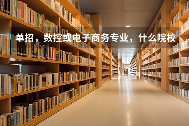 单招，数控或电子商务专业，什么院校不错？河北省或全国内