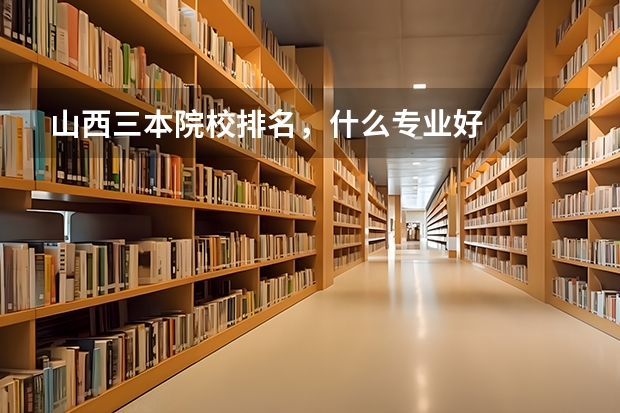 山西三本院校排名，什么专业好