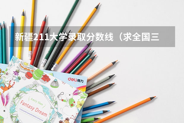 新疆211大学录取分数线(求全国三本院校分数线)