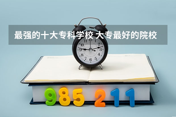 最强的十大专科学校 大专最好的院校