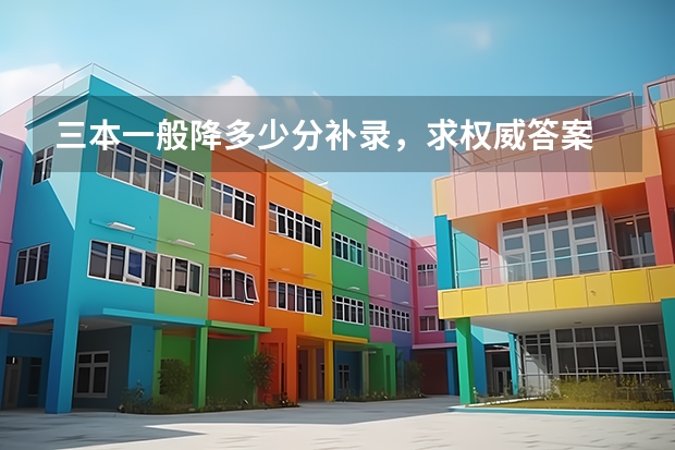 三本一般降多少分补录,求权威答案