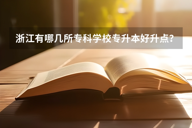 浙江有哪几所专科学校专升本好升点？还有什么专业？