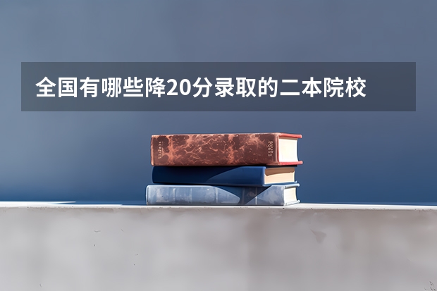 全国有哪些降20分录取的二本院校