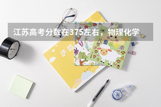 江苏高考分数在375左右,物理化学双A,另外的四门都是A。请问可以报考哪些高校?