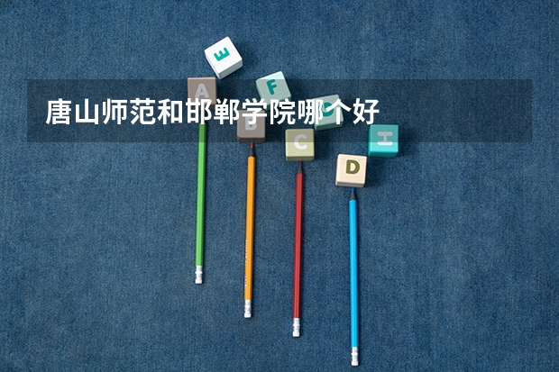 唐山师范和邯郸学院哪个好