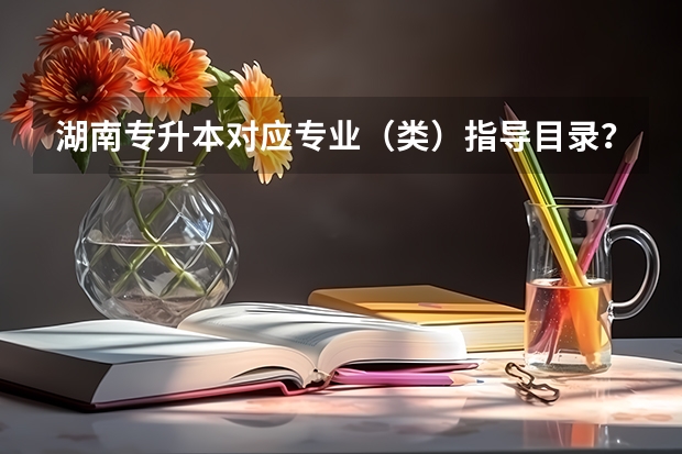 湖南专升本对应专业(类)指导目录?(专科生的参军)