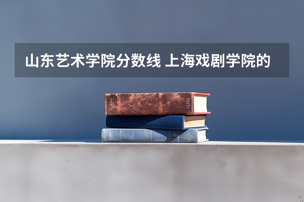 山东艺术学院分数线 上海戏剧学院的分数线