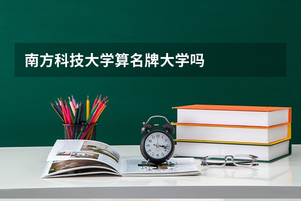 南方科技大学算名牌大学吗