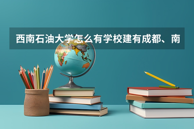 西南石油大学怎么有学校建有成都、南充两个校区?