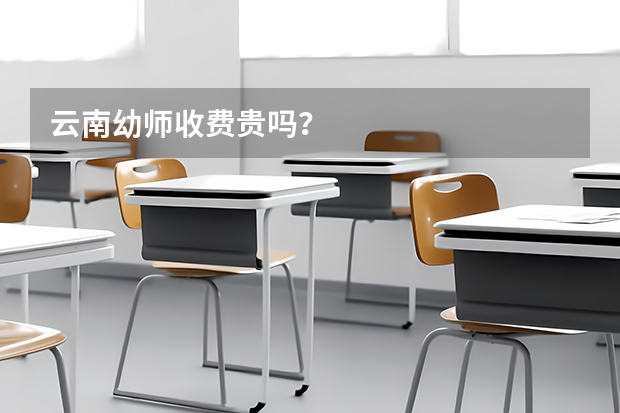 云南幼师收费贵吗?